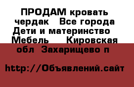 ПРОДАМ кровать чердак - Все города Дети и материнство » Мебель   . Кировская обл.,Захарищево п.